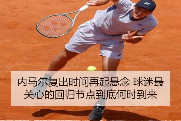 内马尔复出时间再起悬念 球迷最关心的回归节点到底何时到来