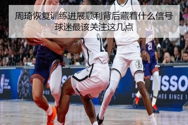 周琦恢复训练进展顺利背后藏着什么信号球迷最该关注这几点
